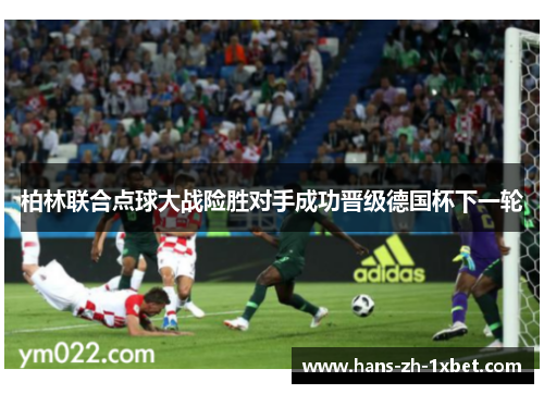 柏林联合点球大战险胜对手成功晋级德国杯下一轮