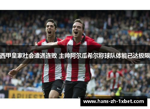西甲皇家社会遭遇连败 主帅阿尔瓜希尔称球队体能已达极限