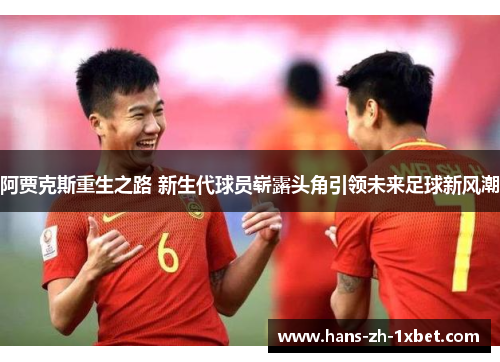 阿贾克斯重生之路 新生代球员崭露头角引领未来足球新风潮