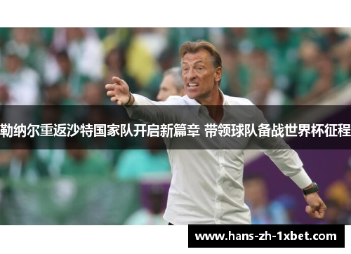 勒纳尔重返沙特国家队开启新篇章 带领球队备战世界杯征程