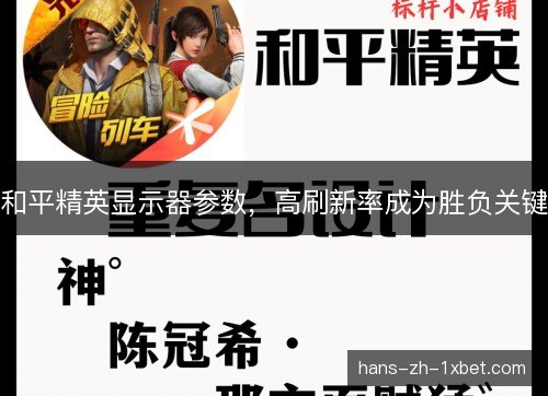 和平精英显示器参数,高刷新率成为胜负关键 和平精英显示器参数,高刷新率成为胜负关键