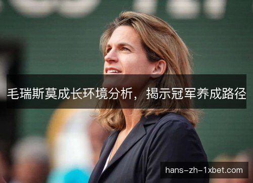毛瑞斯莫成长环境分析，揭示冠军养成路径